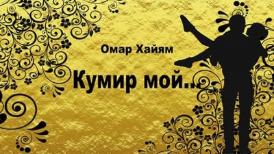 Омар Хайям о женщине / Кумир мой...